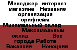 Менеджер  интернет-магазина › Название организации ­ орифлейм › Минимальный оклад ­ 20 000 › Максимальный оклад ­ 50 000 - Все города Работа » Вакансии   . Ненецкий АО,Андег д.